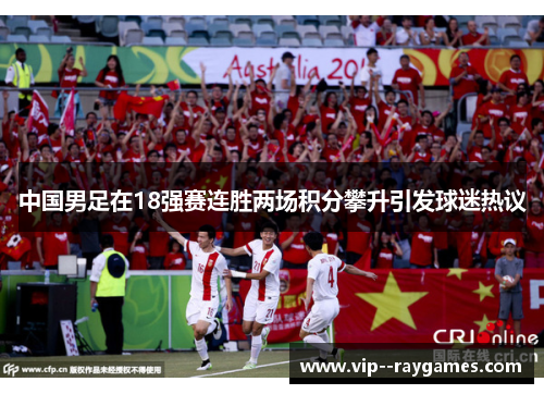 中国男足在18强赛连胜两场积分攀升引发球迷热议 中国男足在18强赛连胜两场积分攀升引发球迷热议
