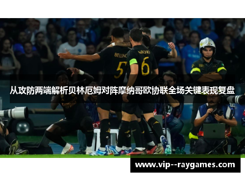 从攻防两端解析贝林厄姆对阵摩纳哥欧协联全场关键表现复盘