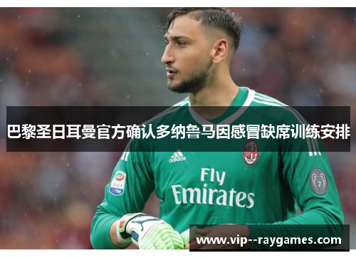 巴黎圣日耳曼官方确认多纳鲁马因感冒缺席训练安排