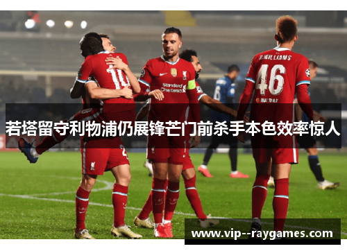 若塔留守利物浦仍展锋芒门前杀手本色效率惊人